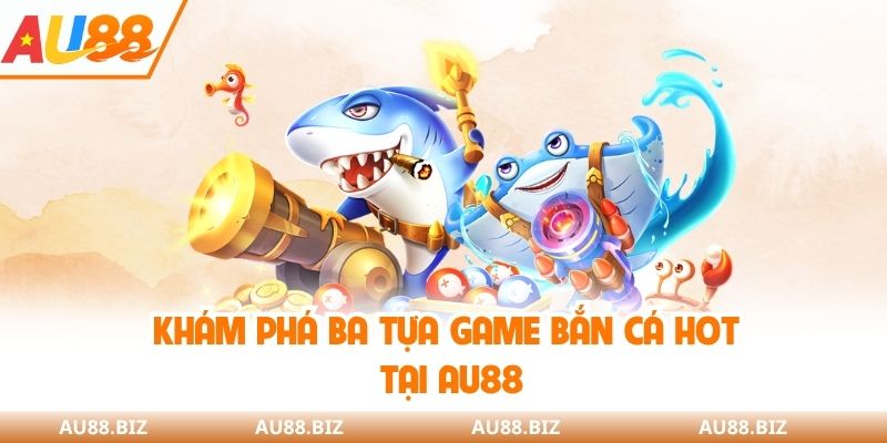 Khám phá ba tựa game bắn cá tại AU88