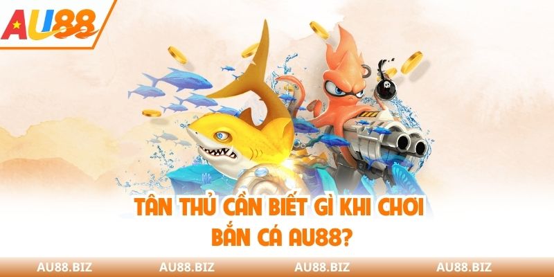 Tân thủ cần biết gì khi chơi bắn cá AU88